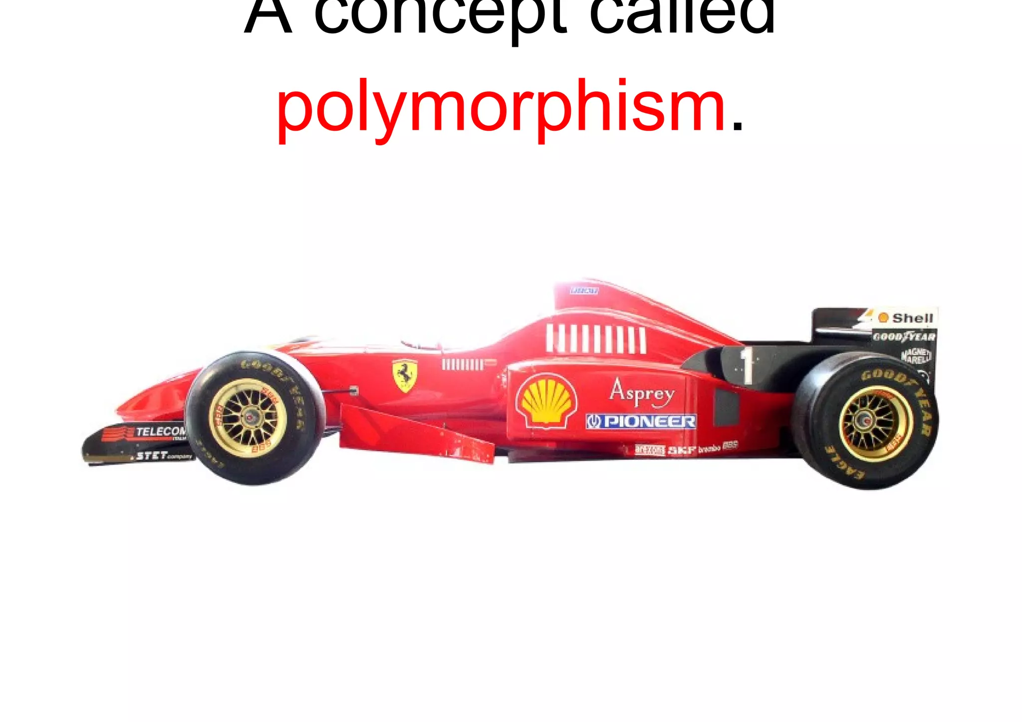 A concept called  polymorphism . 