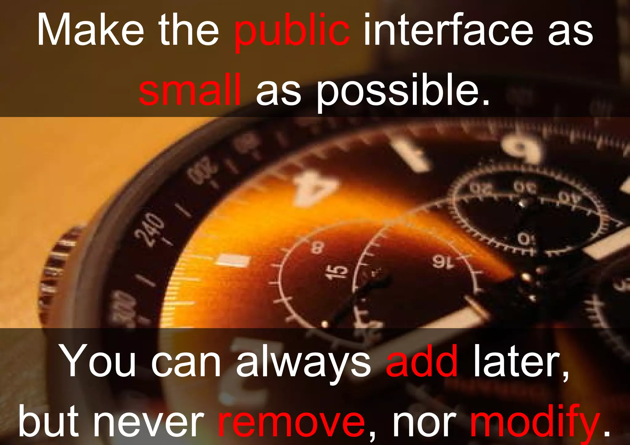Make the  public  interface as small  as possible. You can always  add  later, but never  remove , nor  modify . 