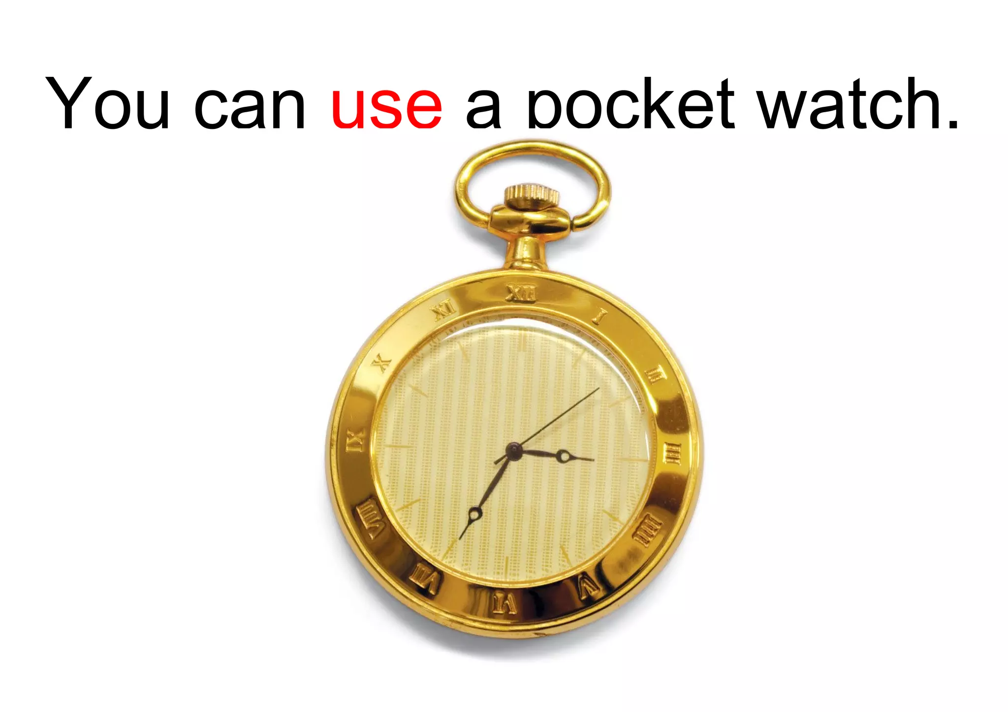 You can  use  a pocket watch. 