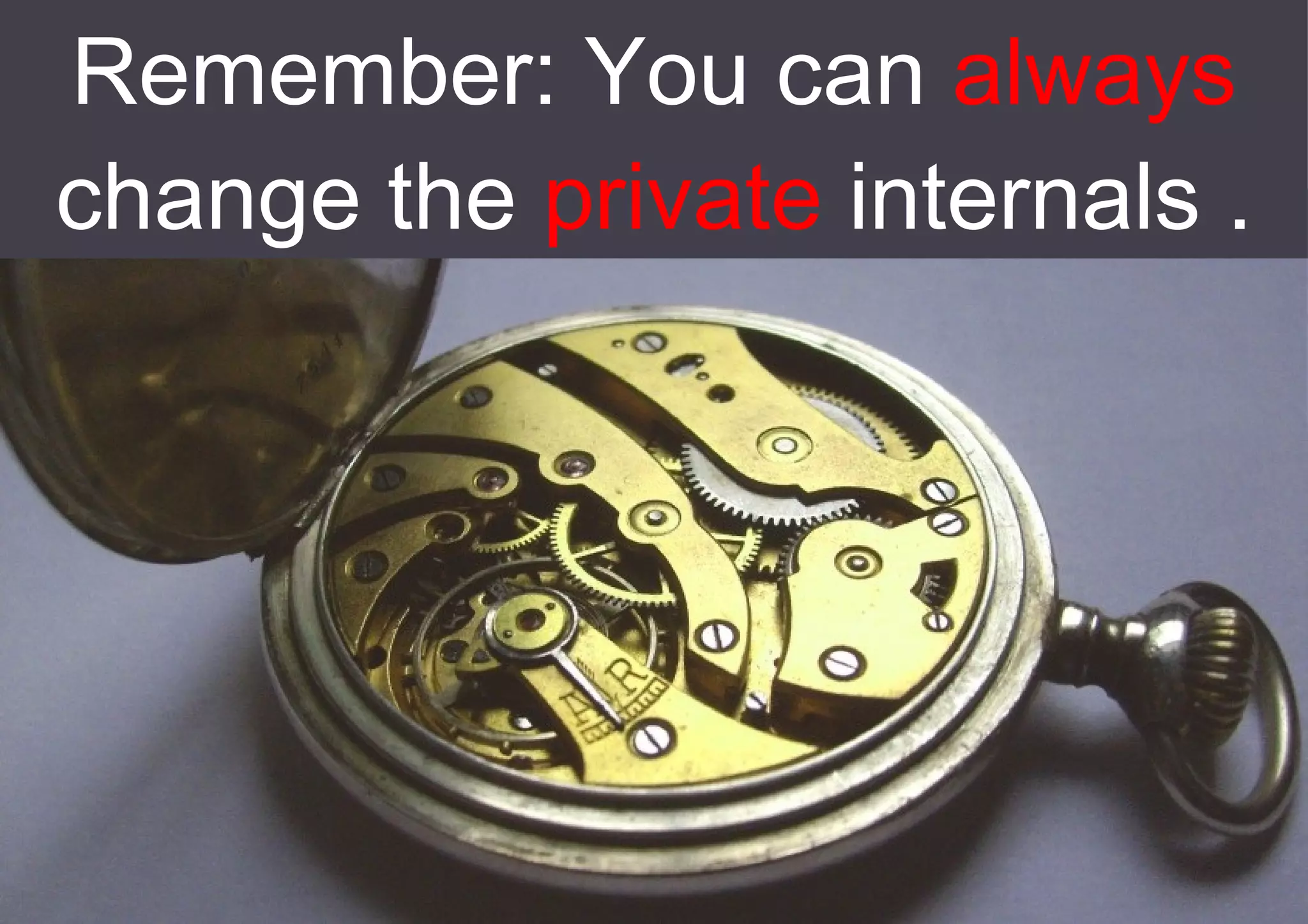 Remember: You can  always  change the  private  internals . 