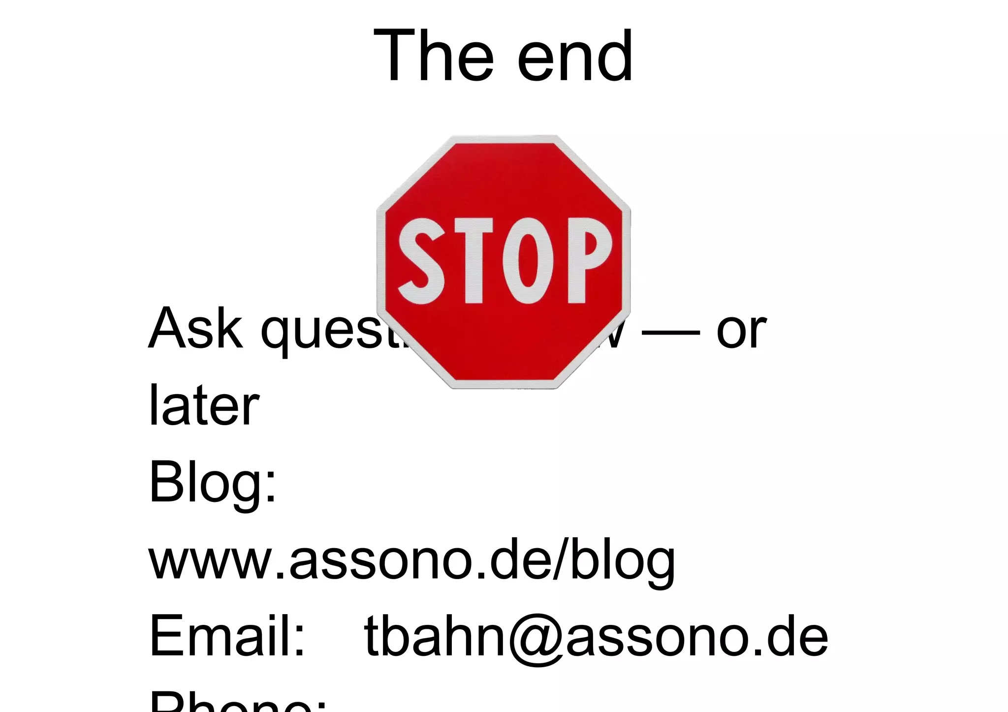 The end Ask questions now — or later Blog:   www.assono.de/blog Email: [email_address] Phone: +49/4307/900-401 