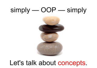 simply — OOP — simply Let's talk about  concepts . 