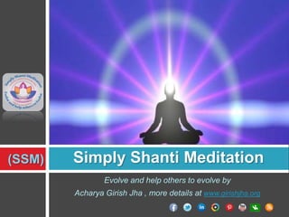(SSM)

Simply Shanti Meditation
Evolve and help others to evolve by
Acharya Girish Jha , more details at www.girishjha.org

 