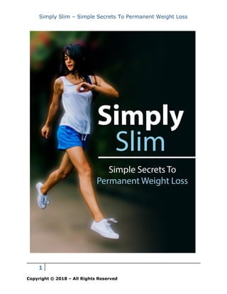 Simply Slim – Simple Secrets To Permanent Weight Loss
1
Copyright © 2018 – All Rights Reserved
 