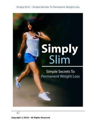 Simply Slim – Simple Secrets To Permanent Weight Loss
1
Copyright © 2018 – All Rights Reserved
 