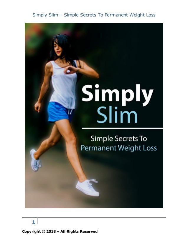 Simply Slim – Simple Secrets To Permanent Weight Loss
Copyright © 2018 – All Rights Reserved
1
 