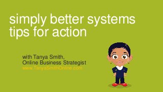 simply better systems
tips for action
with Tanya Smith,
Online Business Strategist
www.TanyaSmithOnline.com

 