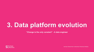 3. Data platform evolution
“Change is the only constant” - A data engineer
 