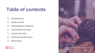 1. Introductions
2. Some context
3. Data platform evolution
4. Cool stuff we’ve done
5. Lessons learned
6. Peeking into the future
7. References
Table of contents
 