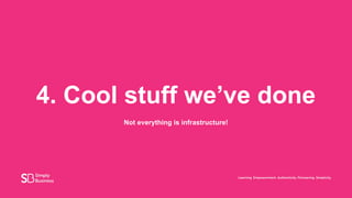 4. Cool stuff we’ve done
Not everything is infrastructure!
 
