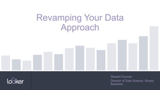 Stewart Duncan
Director of Data Science, Simply
Business
Revamping Your Data
Approach
 