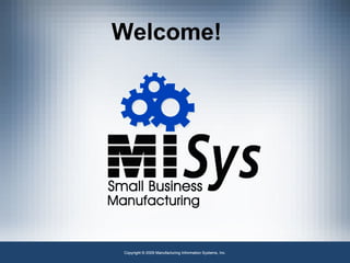 Copyright © 2009 Manufacturing Information Systems, Inc. Welcome! 