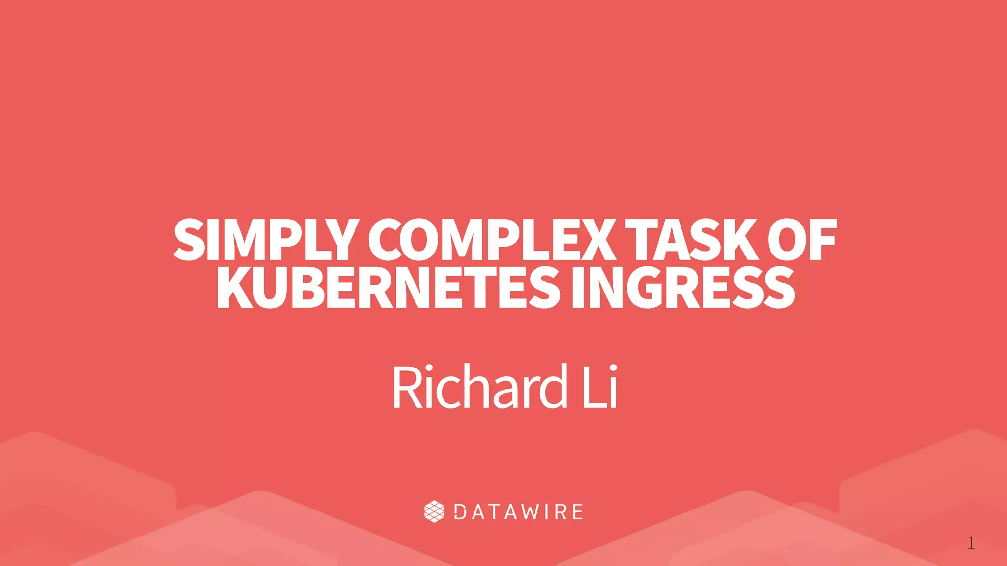 1
SIMPLYCOMPLEXTASKOF
KUBERNETESINGRESS
RichardLi
 