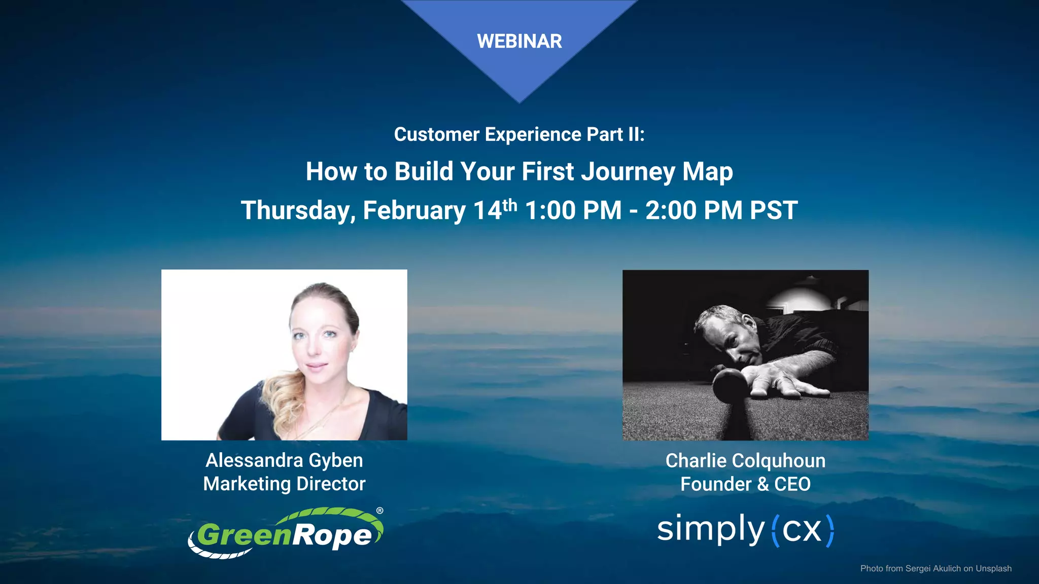 © 2019 SimplyCX Inc. All Rights Reserved. PRIVATE & CONFIDENTIAL© 2019 SimplyCX Inc. All Rights Reserved. PRIVATE & CONFIDENTIAL 1
Charlie Colquhoun
Founder & CEO
Photo from Sergei Akulich on Unsplash
Alessandra Gyben
Marketing Director
WEBINAR
Customer Experience Part II:
How to Build Your First Journey Map
Thursday, February 14th 1:00 PM - 2:00 PM PST
 