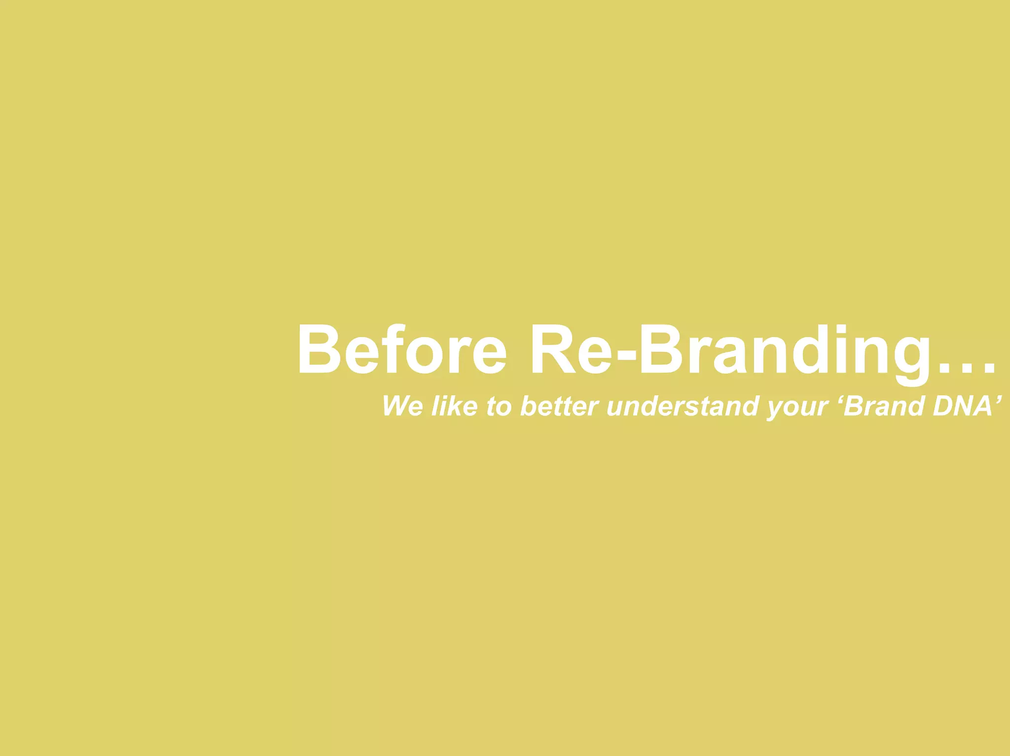 Before Re-Branding…
  We like to better understand your ‘Brand DNA’
 
