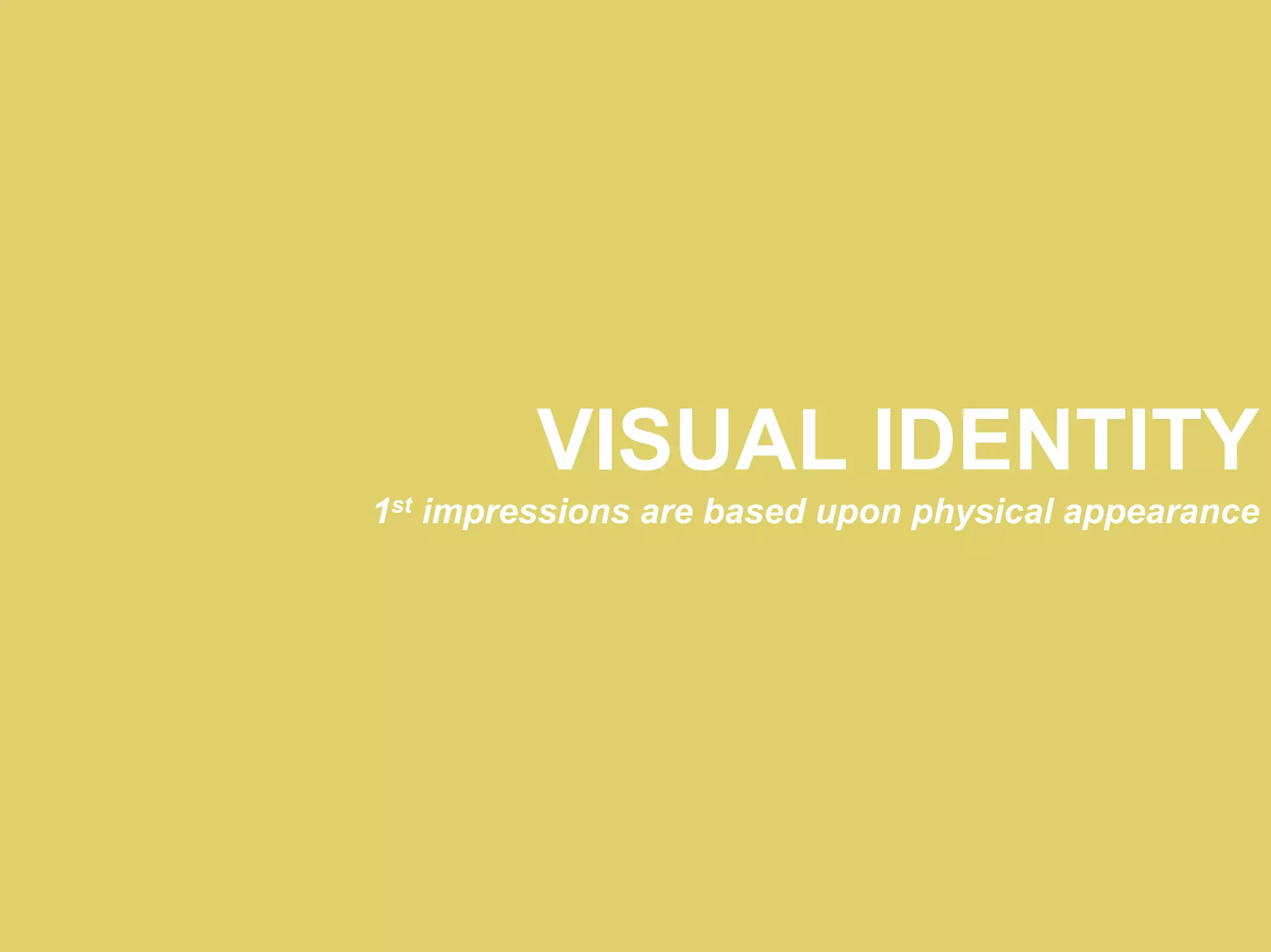 VISUAL IDENTITY
1st impressions are based upon physical appearance
 