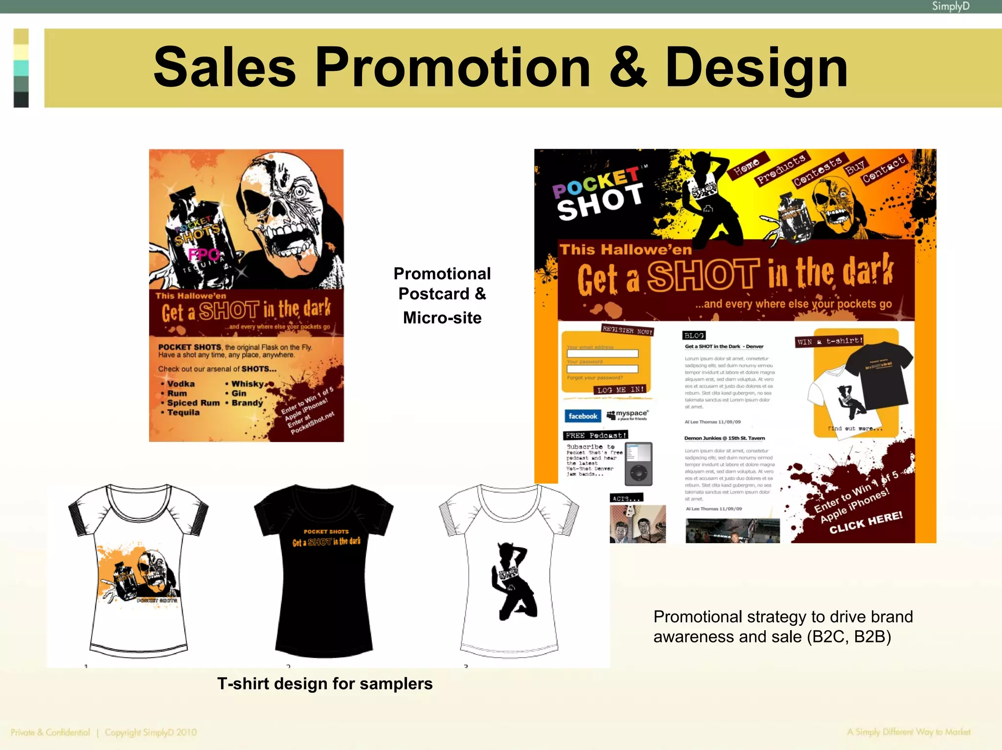 Sales Promotion & Design


                        Promotional
                        Postcard &
                         Micro-site




                                      Promotional strategy to drive brand
                                      awareness and sale (B2C, B2B)

  T-shirt design for samplers
 