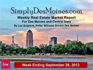 SimplyDesMoines.com
  Weekly Real Estate Market Report
      For Des Moines and Central Iowa
By Les Sulgrove, Keller Williams Greater Des Moines




      Week Ending September 28, 2012
 