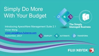 Simply Do More
With Your Budget
Introducing ApeosWare Management Suite 2.1
Vivian Wang
vivian.wang@aus.fujixerox.com
September, 2017
 