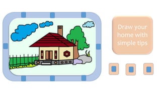 Draw your
home with
simple tips
 