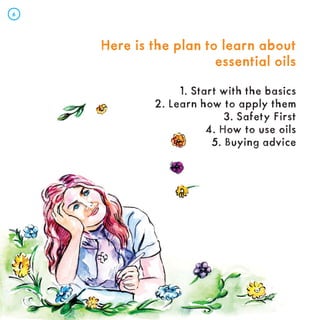 Here is the plan to learn about
Here is the plan to learn about
essential oils
essential oils
1. Start with the basics
2. Learn how to apply them
3. Safety First
4. How to use oils
5. Buying advice
6
 