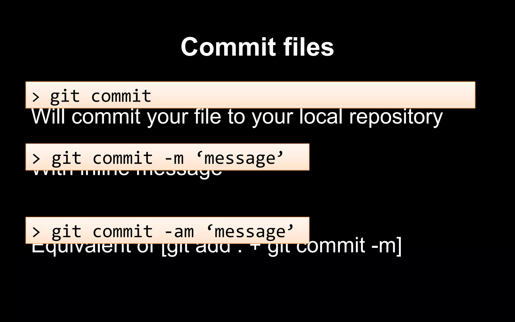 Commit files
Will commit your file to your local repository
With inline message
Equivalent of [git add . + git commit -m]
> git commit
> git commit -m ‘message’
> git commit -am ‘message’
 