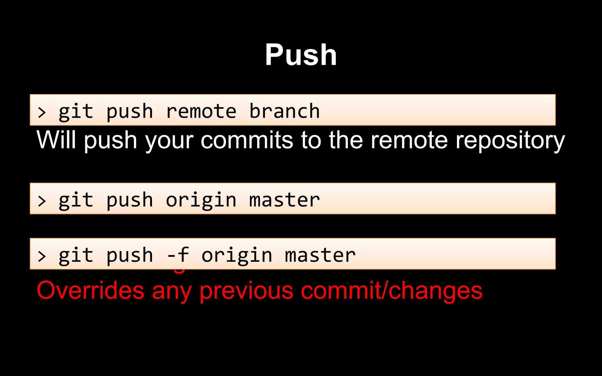 Push
Will push your commits to the remote repository
Another dangerous command.
Overrides any previous commit/changes
> git push remote branch
> git push origin master
> git push -f origin master
 