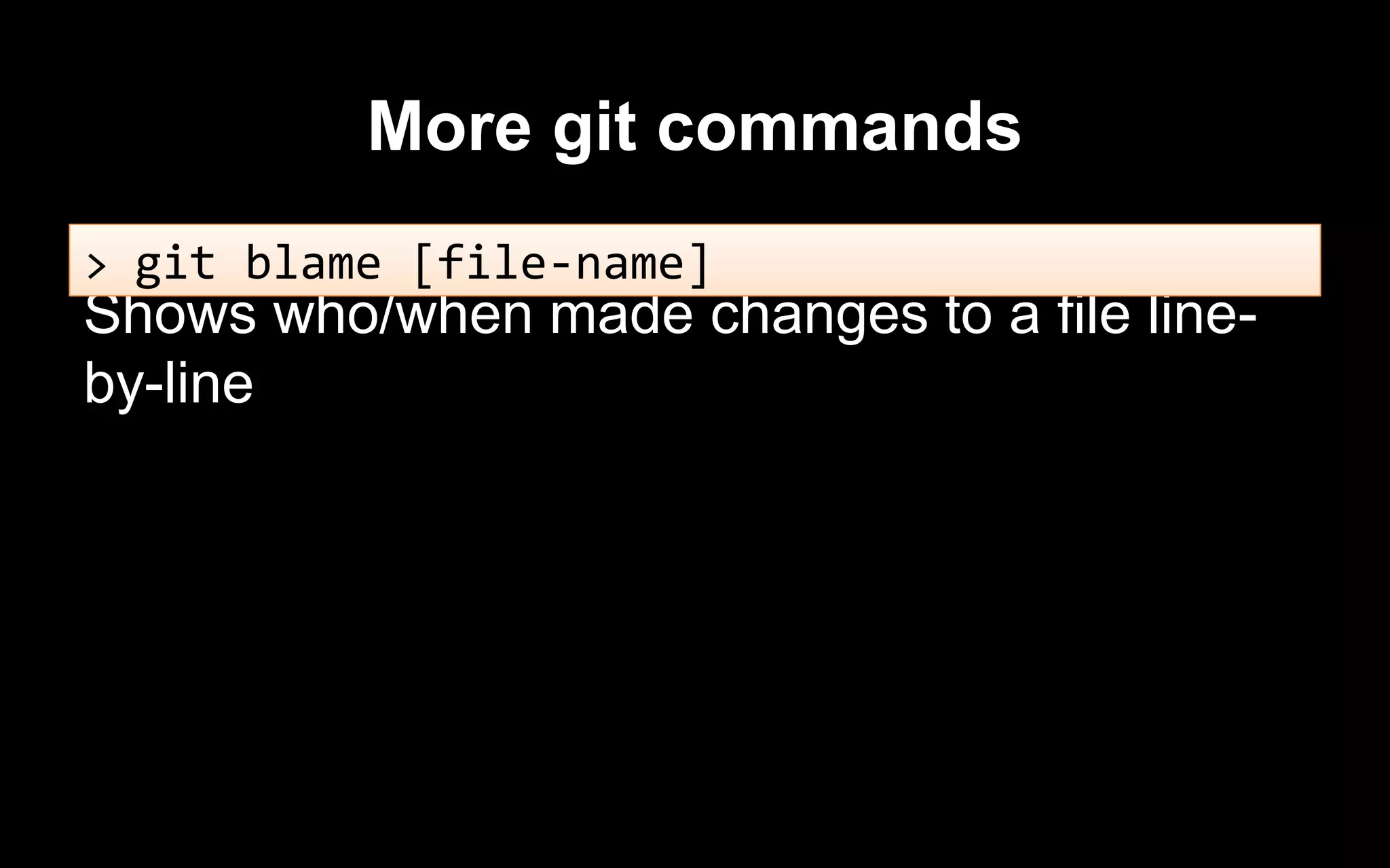 More git commands
Shows who/when made changes to a file line-
by-line
> git blame [file-name]
 