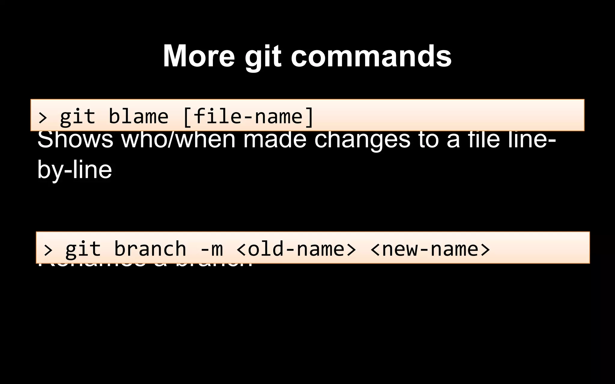 More git commands
Shows who/when made changes to a file line-
by-line
Renames a branch
> git blame [file-name]
> git branch -m <old-name> <new-name>
 