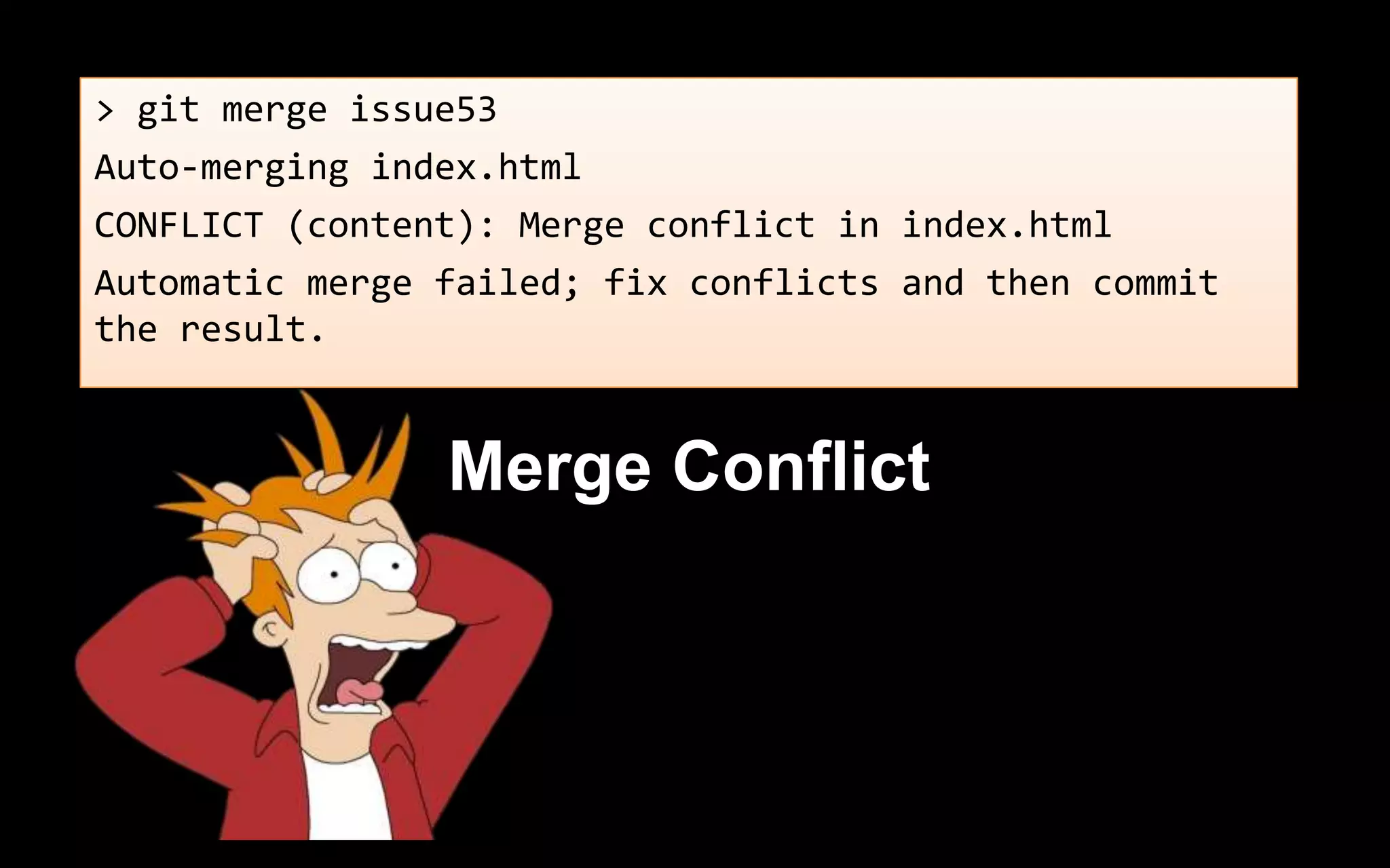 > git merge issue53
Auto-merging index.html
CONFLICT (content): Merge conflict in index.html
Automatic merge failed; fix conflicts and then commit
the result.
Merge Conflict
 