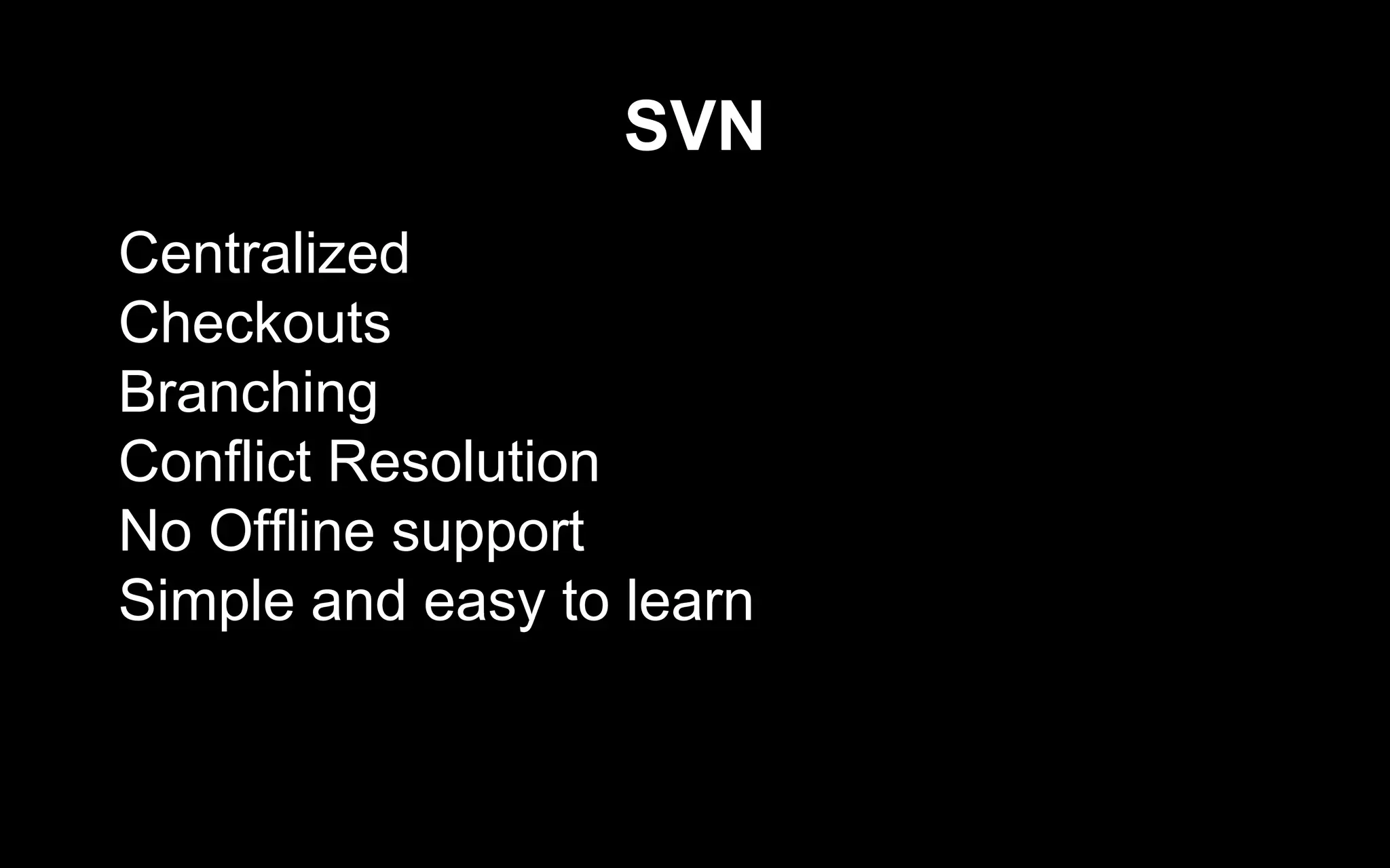 SVN
Centralized
Checkouts
Branching
Conflict Resolution
No Offline support
Simple and easy to learn
 