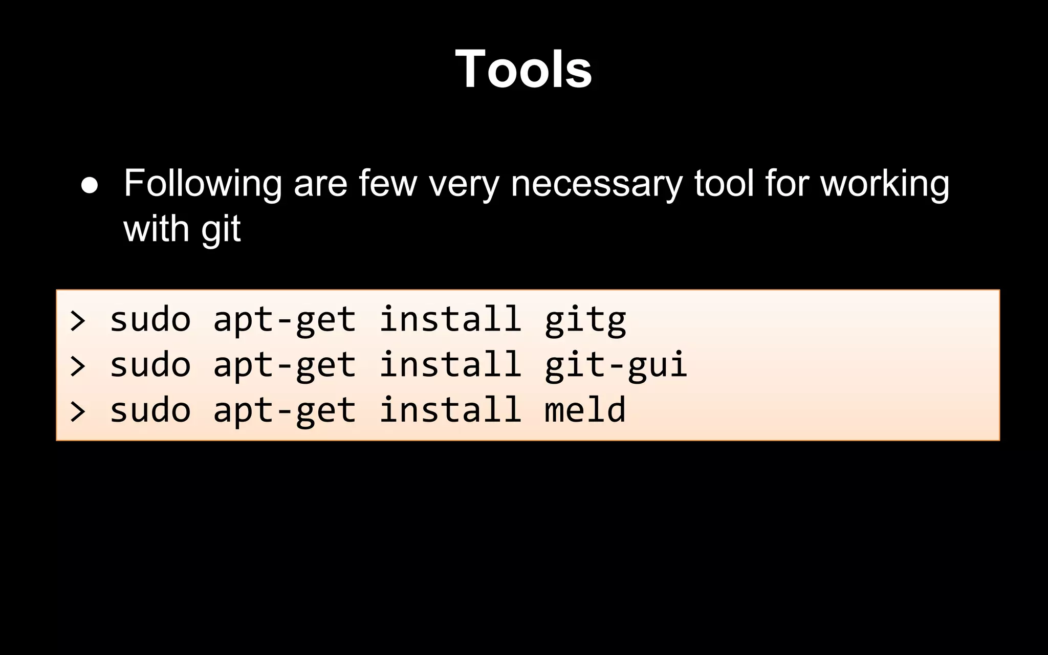 Tools
● Following are few very necessary tool for working
with git
> sudo apt-get install gitg
> sudo apt-get install git-gui
> sudo apt-get install meld
 