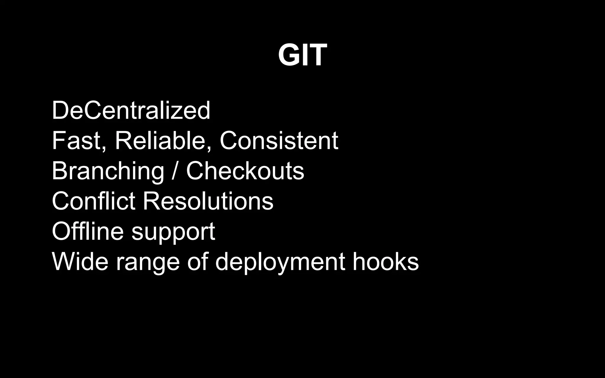 GIT
DeCentralized
Fast, Reliable, Consistent
Branching / Checkouts
Conflict Resolutions
Offline support
Wide range of deployment hooks
 