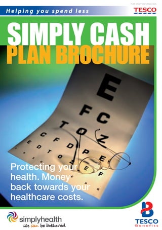 SIMPLY CASH
plan brochure
Protecting your
health. Money
back towards your
healthcare costs.
For Staff Information
H e l p i n g y o u s p e n d l e s s
 