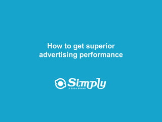 How to get superior
                  advertising performance




Putting you first for online advertising   www.simply.com
 