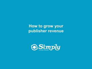 How to grow your
                         publisher revenue




Putting you first for online advertising     www.simply.com
 