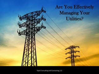 Taylor Consulting and Contracting, LLC Are You Effectively Managing Your Utilities?  