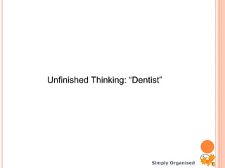 Simply Organised
Unfinished Thinking: “Dentist”
 