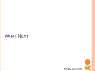 Simply Organised
WHAT NEXT
 
