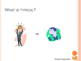 Simply Organised
WHAT IS TYPICAL?
OR
 