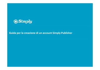 Guida per la creazione di un account Simply Publisher




Guida per la creazione di un account Simply Publisher
 OCTOBER 2010 | Simply.com Team
 