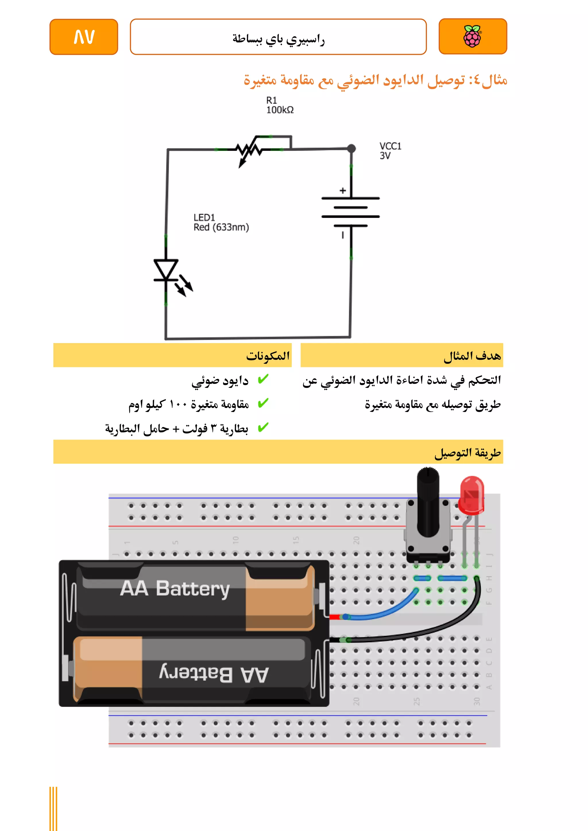 ‫ببساطة‬ ‫باي‬ ‫راسبريي‬
87
‫مثال‬
0
‫متغرية‬ ‫مأاومة‬ ‫مع‬ ‫الضوئي‬ ‫الدايود‬ ‫توصيل‬ :
‫املثال‬ ‫هدف‬
‫عن‬ ‫الضوئي‬ ‫الدايود‬ ‫اضاشة‬ ‫طدة‬ ‫يف‬ ‫التحكم‬
‫متغرية‬ ‫مأاومة‬ ‫مع‬ ‫توصيله‬ ‫طريق‬
‫املكونات‬
‫ضوئي‬ ‫دايود‬
‫متغرية‬ ‫مأاومة‬
111
‫اوم‬ ‫كيلو‬
‫بطارية‬
3
+ ‫ولت‬
‫البطارية‬ ‫ىامل‬
‫التوصيل‬ ‫طريأة‬
 