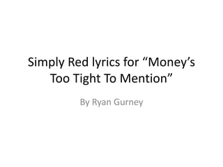 Simply Red lyrics for “Money’s
Too Tight To Mention”
By Ryan Gurney
 