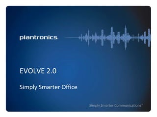 EVOLVE 2.0
Simply Smarter Office
Simply Smarter Communications™

 