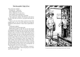Miss Bracegirdle's Night of Fear

'This is the room, madame.'
   'Oh thank you — thank you.'
   'Does madame like the room?'
   'Oh yes. Thank you. It is very nice.'
   'Does madame want anything more?'
   'If it is not too late, I want to have a hot bath.'
   'That is quite easy, madame. The bathroom is the room at
the end of this floor, on the left. I can get the bath ready for
madame.'
   'There is just one more thing. I came by train from
England today, so I am very tired. Please do not bring my
breakfast too early tomorrow. I want to have a good sleep to-
night.'
   'I understand, madame.'
   The girl went off to get the bath ready.
   Millicent Bracegirdle was right. She was tired. She thought
of Easingstoke, her home town, now so far away. She remem-
bered the drive to London early that morning; the train from
London to Dover; the boat to Calais. Then another train to
Paris. By lunchtime, she was in a third train, going from Pans
to Bordeaux. Now, here she was in the hotel. It was twelve
o'clock at night. Why was she here in south-west France, of
all places? It was all because of Annie, her younger sister.
Annie usually lived in South America. Earlier in the year,
Annie got ill and now she was to have a holiday in Europe.
Miss Bracegirdle's brother could not come to meet Annie off
the boat. He had too much work to do in Easingstoke. So
Miss Bracegirdle was the only other person.
   'The ship is going to arrive in Bordeaux tomorrow,'
thought Miss Bracegirdle. 'And I am going to see Annie             The maid showed her the room. 'Does madame like the room?' she asked.
again after all these years.'
                               16
 