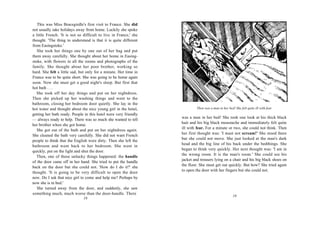 This was Miss Bracegirdle's first visit to France. She did
not usually take holidays away from home. Luckily she spoke
a little French. 'It is not so difficult to live in France,' she
thought. 'The thing to understand is that it is quite different
from Easingstoke.'
   She took her things one by one out of her bag and put
them away carefully. She thought about her home in Easing-
stoke, with flowers in all the rooms and photographs of the
family. She thought about her poor brother, working so
hard. She felt a little sad, but only for a minute. Her time in
France was to be quite short. She was going to be home again
soon. Now she must get a good night's sleep. But first that
hot bath . . .
   She took off her day things and put on her nightdress.
Then she picked up her washing things and went to the
bathroom, closing her bedroom door quietly. She lay in the
hot water and thought about the nice young girl in the hotel,               Then was a man in her bed! She felt quite ill with fear.
getting her bath ready. People in this hotel were very friendly
                                                                   was a man in her bed! She took one look at his thick black
— always ready to help. There was so much she wanted to tell
                                                                   hair and his big black moustache and immediately felt quite
her brother when she got home.
                                                                   ill with fear. For a minute or two, she could not think. Then
   She got out of the bath and put on her nightdress again.
                                                                   her first thought was: 'I must not scream!' She stood there
She cleaned the bath very carefully. She did not want French
                                                                   but she could not move. She just looked at the man's dark
people to think that the English were dirty. Then she left the
                                                                   head and the big line of his back under the bedthings. She
bathroom and went back to her bedroom. She went in
                                                                   began to think very quickly. Her next thought was: 'I am in
quickly, put on the light and shut the door.
                                                                   the wrong room. It is the man's room.' She could see his
   Then, one of those unlucky things happened: the handle
                                                                   jacket and trousers lying on a chair and his big black shoes on
of the door came off in her hand. She tried to put the handle
                                                                   the floor. She must get out quickly. But how? She tried again
back on the door but she could not. 'How do I do it?' she
                                                                   to open the door with her fingers but she could not.
thought. 'It is going to be very difficult to open the door
now. Do I ask that nice girl to come and help me? Perhaps by
now she is in bed.'
   She turned away from the door, and suddenly, she saw
something much, much worse than the door-handle. There
                                                                                                      19
                               18
 