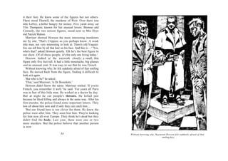it their feet. He knew some of the figures but not others.
Fhere stood Thurtell, the murderer of Weir. Over there was
ittle Lefroy, a killer hungry for money. Five yards away sat
Vlrs Thompson, known for her unusual lovers. Browne and
Cennedy, the two newest figures, stood next to Mrs Dyer
md Patrick Mahon.
   Marriner showed Hewson the more interesting murderers
me by one. 'That's Crippen, as you perhaps know. A weak
ittle man, not very interesting to look at. There's old Vaquier.
fou can tell him by all that hair on his face. And this is —' 'Yes,
who's that?' asked Hewson quietly. 'Oh he's the best figure in
our show. Of all these people, ie's the only one living today.'
   Hewson looked at the waxwork closely: a small, thin
figure only five feet tall. It had a little moustache, big glasses
and an unusual coat. It was easy to see that he was French.
   Without knowing why, he felt suddenly afraid of that smiling
face. He moved back from the figure, finding it difficult to
look at it again.
   'But who is he?' he asked.
   'That,' said Marriner, 'is Dr Bourdette.'
   Hewson didn't know the name. Marriner smiled. 'If you're
French, you remember it well,' he said. 'For years all Paris
was in fear of this little man. He worked as a doctor by day.
But at night he cut people's throats. He killed just
because he liked killing and always in the same way. After his
first murder, the police found some important letters. They
low all about him now and if only they can catch him ...
   'But our friend here is too clever for them. He knew the
police were after him. They soon lost him. They're looking
for him now all over Europe. They think he's dead but they
didn't find the body. Last year, there were one or two
more murders. But the police believe that another person
is now

                                 34                                   Without knowing why, Raymond Hewson felt suddenly afraid of that
                                                                                                smiling face.
 
