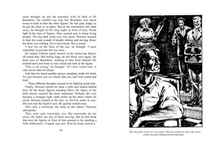 some thought, he put the armchair with its bark to Dr
Bourdette. He couldn't say why but Bourdette was much
worse to look at than the other figures. He felt quite happy as
he put the chair in its place. But as the watchman's feet died
away, he thought of the long night in front of him. Weak
light lit the lines of figures. They seemed near to being living
people. The big dark room was very quiet. Hewson wanted
to hear the usual sounds of people talking and moving about,
but there was nothing. Not a movement. Not a sound.
   'I feel I'm on the floor of the sea,' he thought. 'I must
remember to put that into my story.'
   He looked without much interest at the unmoving figures
all round him. But before long, he felt those eyes again, the
hard eyes of Bourdette, looking at him from behind. He
wanted more and more to turn round and look at the figure.
   'This is all wrong,' he thought. 'If I turn round now, it
only shows that I'm afraid.'
   And then he heard another person speaking inside his head.
'It's just because you are afraid, that you can't turn round and
look.'
      These different thoughts seemed to be fighting inside him.
   Finally, Hewson turned his chair a little and looked behind
him. Of the many figures standing there, the figure of the
little doctor seemed the most important. Perhaps this was
because a stronger light came down on the place where he
stood. Hewson looked at the face so cleverly made in wax.
His eyes met the figure's eyes. He quickly turned away.
   'He's only a waxwork, the same as the others,' Hewson
said quietly.
   They were only waxworks, yes. But waxworks do not
move. He didn't see any of them moving. But he did think
that now the figures in front of him seemed to be standing a
little differently. Crippen was one. Was his body turned a

                               38                                  The big dark room was very quiet. Hewson wanted to hear the usual
                                                                                sounds of people talking and moving about.
 