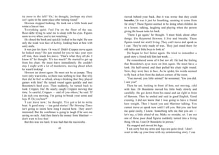 tie more to the left? 'Or,' he thought, 'perhaps my chair       moved behind your back. But it was worse that they could
isn't quite in the same place after turning round.'             breathe. Or was it just his breathing, seeming to come from
  Hewson stopped looking. He took out a little book and         far away? These figures seemed to be doing what children do
wrote a line or two.                                            in a lesson: talking, laughing and playing when the person
  'Everything quiet. Feel I'm on the floor of the sea.
                                                                giving the lesson turns his back.
Bour-dette trying to send me to sleep with his eyes. Figures
seem to ove when you're not watching.'                              'There I go again,' he thought. 'I must think about other
  He closed the book and quickly looked to his right. He saw    things. I'm Raymond Hewson. I live and breathe. These
only the weak wax face of Lefroy, looking back at him with      figures round me aren't living. They can't move and speak as
sorry smile.                                                    I can. They're only made of wax. They just stand there for
  It was just his fears. Or was it? Didn't Crippen move again   old ladies and little boys to look at.'
he looked away? He just waited for you to take your eyes            He began to feel better again. He tried to remember a
off him, then made his move. 'That's what they all do. I        good story a friend told him last week . . .
know it!' he thought. 'It's too much!' He started to get up         He remembered some of it but not all. He had the feeling
from his chair. He must leave immediately. He couldn't          that Bourdette's eyes were on him again. He must have a
stay 1 night with a lot of murderers, moving about when
                                                                look. He half-turned and then pulled his chair right round.
he wasn't looking!
                                                                Now, they were face to face. As he spoke, his words seemed
  Hewson sat down again. He must not be so jumpy. They
were only waxworks, so there was nothing to fear. But why       to fly back at him from the darkest corners of the room.
then did he feel so afraid, always thinking that they played        'You moved, you little animal!' he screamed. 'Yes you did.
games with him? He turned round again quickly and met           I saw you!'
Bourdette's hard eyes. Then suddenly, he turned back to             Then he sat, looking in front of him, not moving, cold
look: Crippen. Ha! He nearly caught Crippen moving that         with fear. Dr Bourdette moved his little body slowly and
time. 3e careful, Crippen — and all you others,' he said. 'If   carefully. He got down from his stand and sat right in front
I do itch you moving, I'm going to break your arms and          of Hewson. Then he smiled and said in good English, 'Good
legs ff. Do you hear?'                                          evening. I did not know that I was going to have a friend
  'I can leave now,' he thought. 'I've got a lot to write
                                                                here tonight. Then I heard you and Marriner talking. You
bout. A good story — ten good stories! The Morning Times
                                                                cannot move or speak now until I tell you. But you can hear
isn't going to know how long I stayed here. They aren't
interested. But the watchman is going to laugh if he sees me    me quite easily, I know. Something tells me that you are —
saving so early. And then there's the money from Marriner —     let's say, a little afraid of me. Make no mistake, sir. I am not
don't want to lose that.'                                       one of these poor dead figures suddenly turned into a living
  But this was too hard. It was bad that the waxworks           thing. Oh no. I am Dr Bourdette in person.'
                                                                    He stopped and moved his legs.
                               40                                  'I am sorry but my arms and legs are quite tired. I don't
                                                                want to take up your time with my uninteresting story. I can
 