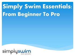 Simply Swim Essentials:
From Beginner To Pro

 